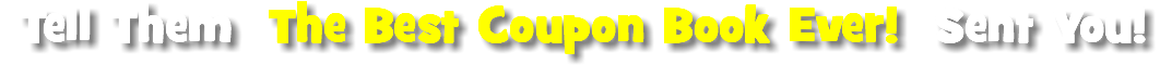 Tell Them The Best Coupon Book Ever! Sent You! 